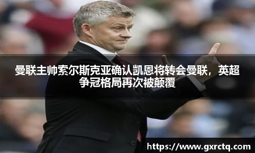 曼联主帅索尔斯克亚确认凯恩将转会曼联，英超争冠格局再次被颠覆