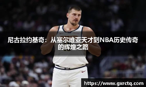 尼古拉约基奇：从塞尔维亚天才到NBA历史传奇的辉煌之路