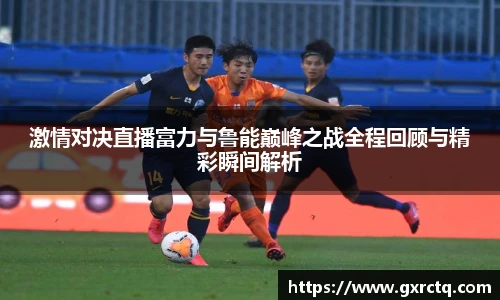 激情对决直播富力与鲁能巅峰之战全程回顾与精彩瞬间解析