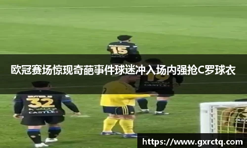 欧冠赛场惊现奇葩事件球迷冲入场内强抢C罗球衣