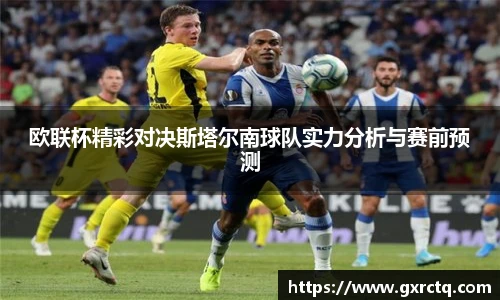 欧联杯精彩对决斯塔尔南球队实力分析与赛前预测