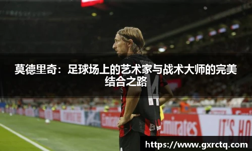 莫德里奇：足球场上的艺术家与战术大师的完美结合之路